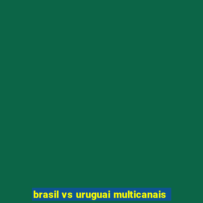 brasil vs uruguai multicanais